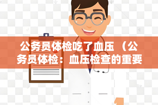 公务员体检吃了血压 （公务员体检：血压检查的重要性）