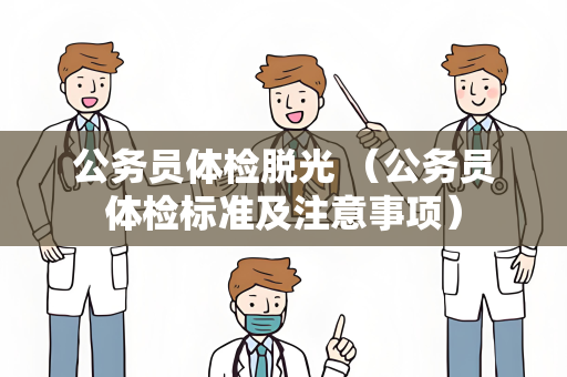 公务员体检脱光 （公务员体检标准及注意事项）
