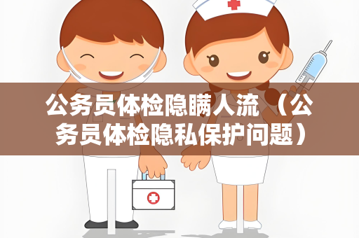 公务员体检隐瞒人流 （公务员体检隐私保护问题）
