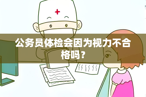 公务员体检会因为视力不合格吗？