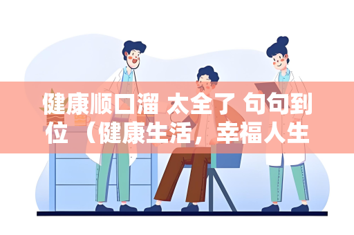 健康顺口溜 太全了 句句到位 （健康生活，幸福人生）