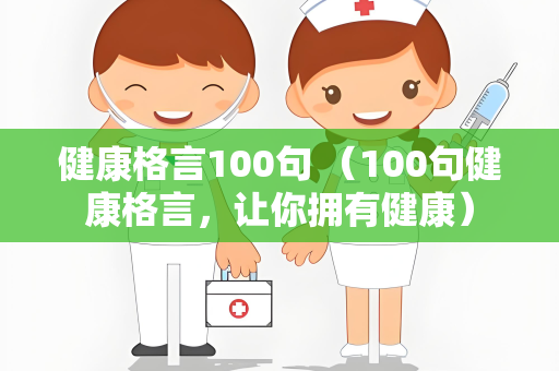 健康格言100句 （100句健康格言，让你拥有健康）