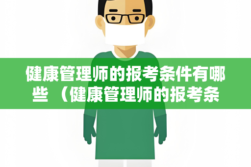 健康管理师的报考条件有哪些 （健康管理师的报考条件有哪些）