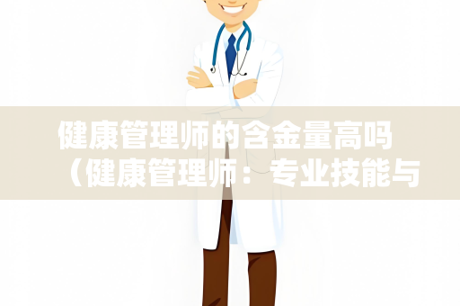 健康管理师的含金量高吗 （健康管理师：专业技能与市场需求的黄）