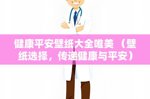 健康平安壁纸大全唯美 （壁纸选择，传递健康与平安）