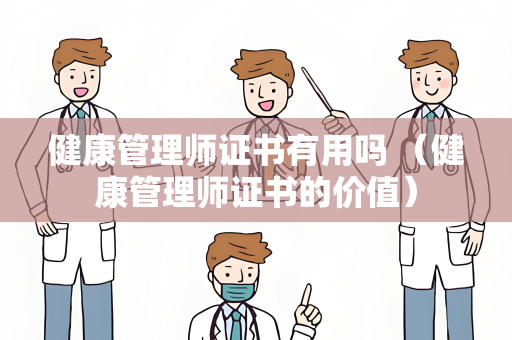 健康管理师证书有用吗 （健康管理师证书的价值）