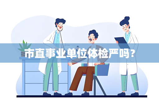 市直事业单位体检严吗？
