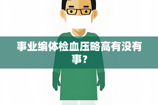 事业编体检血压略高有没有事？